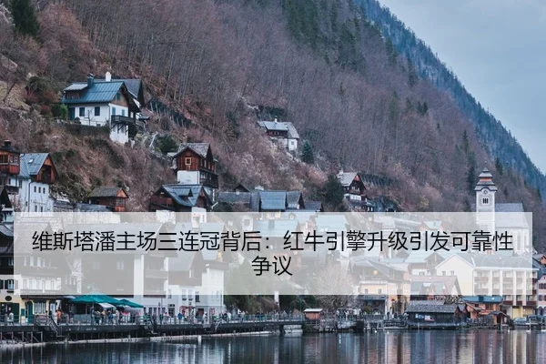 维斯塔潘主场三连冠背后：红牛引擎升级引发可靠性争议