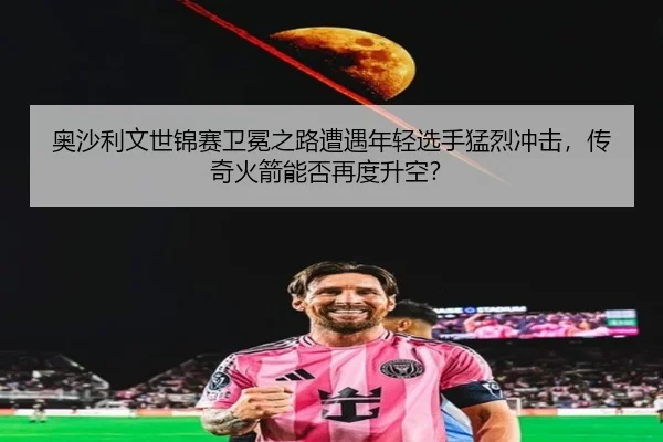 奥沙利文世锦赛卫冕之路遭遇年轻选手猛烈冲击，传奇火箭能否再度升空？