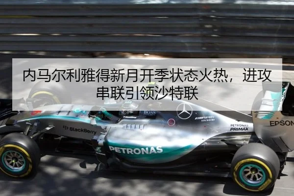 内马尔利雅得新月开季状态火热，进攻串联引领沙特联