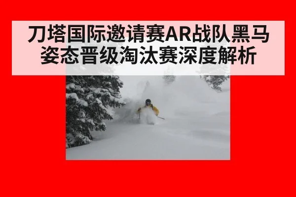 刀塔国际邀请赛AR战队黑马姿态晋级淘汰赛深度解析
