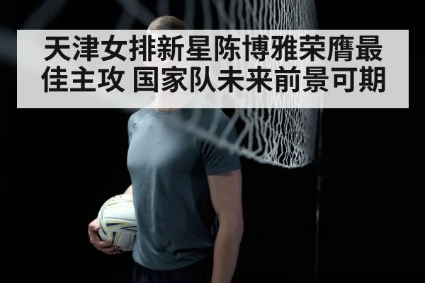 天津女排新星陈博雅荣膺最佳主攻 国家队未来前景可期